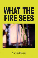 WHAT THE FIRE SEES : a divided reader.