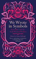 We wrote in symbols : love and lust by Arab women writers /