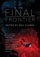 The final frontier : stories of exploring space, colonizing the universe, and first contact /