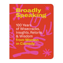 Broadly speaking : 100 years of wisecracks, insights, retorts & wisdom from women in comedy /