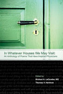 In whatever houses we may visit : an anthology of poems that have inspired physicians /