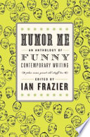 Humor me : an anthology of funny contemporary writing (plus some great old stuff too) /