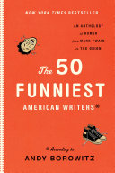 The 50 funniest American writers* : an anthology of humor from Mark Twain to the Onion /