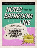 Notes from the bathroom line : humor, art, and low-grade panic from 150 of the funniest women in comedy /