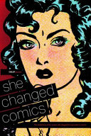 She changed comics : the untold story of the women who changed free expression in comics /