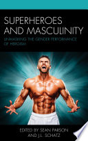 Superheroes and masculinity : unmasking the gender performance of heroism /