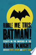 Riddle me this, Batman! : essays on the universe of the Dark Knight /