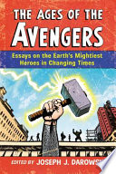 The ages of The Avengers : essays on the Earth's mightiest heroes in changing times /