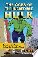 The ages of The Incredible Hulk : essays on the green goliath in changing times /