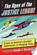 The ages of the Justice League : essays on America's greatest superheroes in changing times /