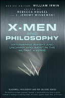 X-Men and philosophy : astonishing insight and uncanny argument in the mutant X-verse /