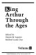 King Arthur through the ages /