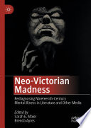 Neo-Victorian Madness : Rediagnosing Nineteenth-Century Mental Illness in Literature and Other Media /