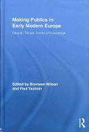 Making publics in early modern Europe : people, things, forms of knowledge /