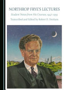 Northrop Frye's lectures : student notes from his courses, 1947-1955 /