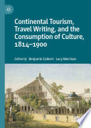 Continental Tourism, Travel Writing, and the Consumption of Culture, 1814-1900 /