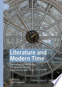 Literature and Modern Time : Technological Modernity; Glimpses of Eternity; Experiments with Time /