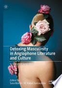 Detoxing Masculinity in Anglophone Literature and Culture : In Search of Good Men /