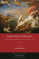 Something indecent : poetry recommended by Eastern European poets /
