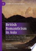 British Romanticism in Asia : The Reception, Translation, and Transformation of Romantic Literature in India and East Asia /