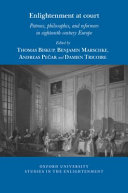 Enlightenment at court : patrons, philosophes, and reformers in eighteenth-century Europe /