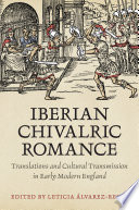 Iberian chivalric romance : translations and cultural transmission in early modern England /