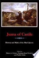 Juana of Castile : history and myth of the mad queen /