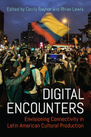 Digital encounters : envisioning connectivity in Latin American cultural production /