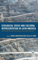 Ecological crisis and cultural representation in Latin America : ecocritical perspectives on art, film, and literature /