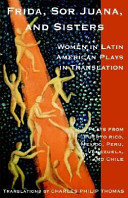 Frida, Sor Juana, and sisters : women in Latin American plays in translation : plays from Puerto Rico, Mexico, Peru, Venezuela, and Chile /