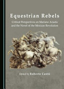 Equestrian rebels : critical perspectives on Mariano Azuela and the novel of the Mexican Revolution /