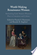 World-making renaissance women : rethinking early modern women's place in literature and culture /