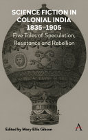 Science fiction in colonial India, 1835-1905 : five stories of speculation, resistance and rebellion /
