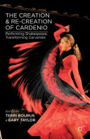 The creation and re-creation of Cardenio : performing Shakespeare, transforming Cervantes /