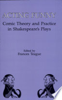 Acting funny : comic theory and practice in Shakespeare's plays /