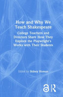 How and why we teach Shakespeare : college teachers and directors share how they explore the playwright's works with their students /