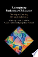 Reimagining Shakespeare education : teaching and learning through collaboration /