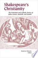 Shakespeare's Christianity : the Protestant and Catholic poetics of Julius Caesar, Macbeth, and Hamlet /