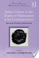 Italian culture in the drama of Shakespeare & his contemporaries : rewriting, remaking, refashioning /