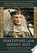 Shakespeare and the Middle Ages : essays on the performance and adaptation of the plays with medieval sources or settings /