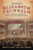 The world of Elizabeth Inchbald : essays on literature, culture, and theatre in the long eighteenth century /
