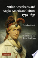 Native Americans and Anglo-American culture, 1750-1850 : the Indian Atlantic /