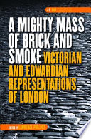 A mighty mass of brick and smoke : Victorian and Edwardian representations of London /