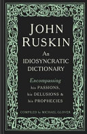 John Ruskin : an idiosyncratic dictionary encompassing his passions, his delusions and his prophecies /