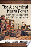 The alchemical Harry Potter : essays on transfiguration in J. K. Rowling's novels /