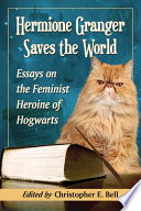 Hermione Granger saves the world : essays on the feminist heroine of Hogwarts /