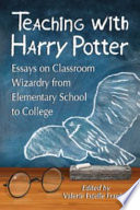 Teaching with Harry Potter : essays on classroom wizardry from elementary school to college /