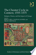 The Chester Cycle in context, 1555-1575 : religion, drama, and the impact of change /
