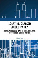 Locating classed subjectivities : intersections of space and working-class life in nineteenth-, twentieth-, and twenty-first-century British writing /
