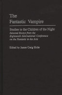 The fantastic vampire : studies in the children of the night : selected essays from the Eighteenth International Conference on the Fantastic in the Arts /